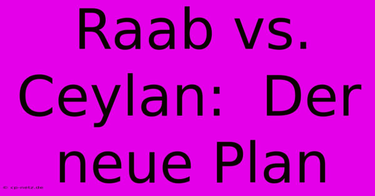 Raab Vs. Ceylan:  Der Neue Plan