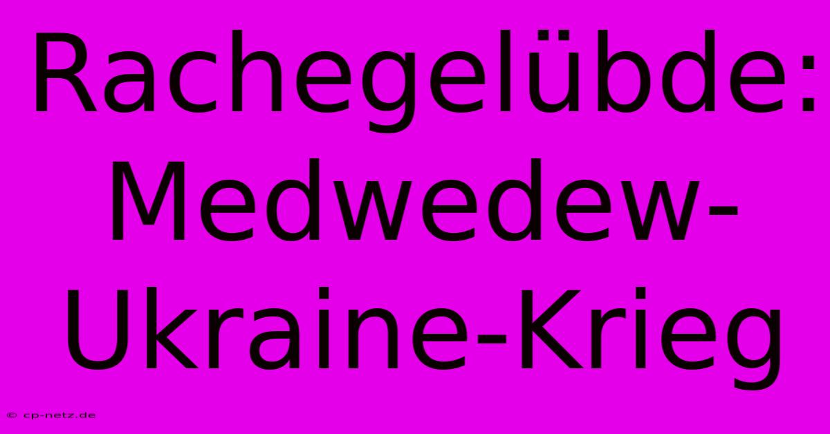 Rachegelübde: Medwedew-Ukraine-Krieg