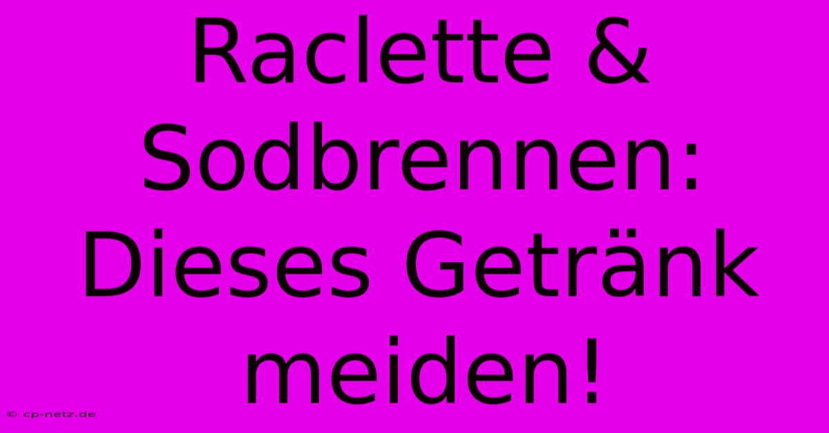 Raclette & Sodbrennen: Dieses Getränk Meiden!