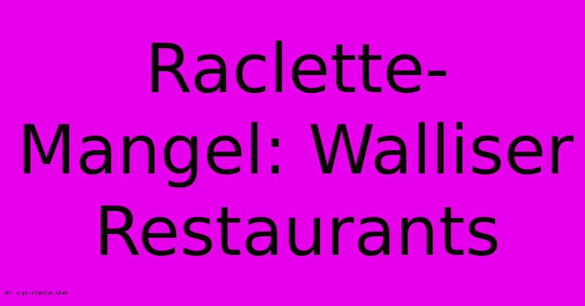 Raclette-Mangel: Walliser Restaurants