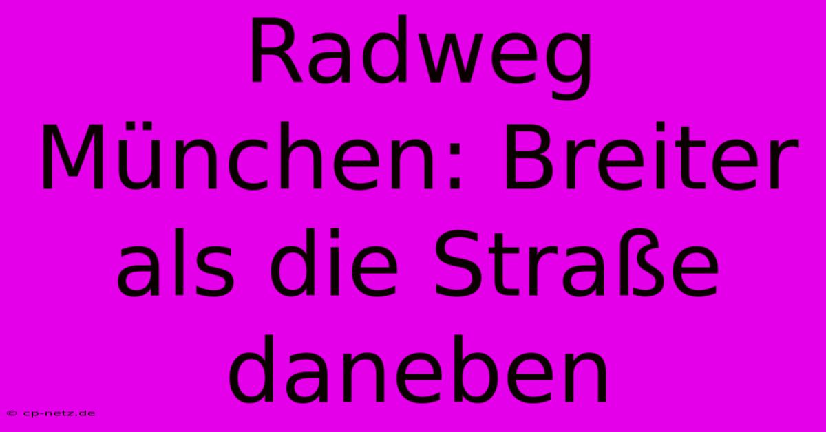 Radweg München: Breiter Als Die Straße Daneben