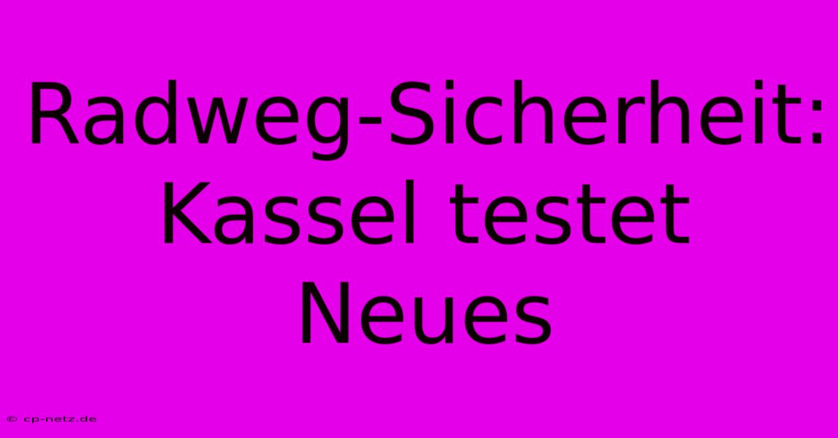 Radweg-Sicherheit: Kassel Testet Neues