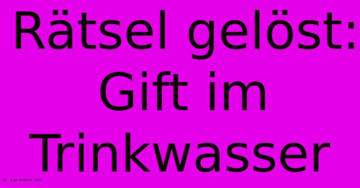 Rätsel Gelöst: Gift Im Trinkwasser