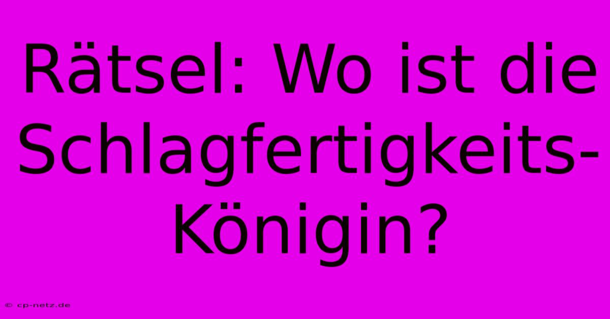 Rätsel: Wo Ist Die Schlagfertigkeits-Königin?