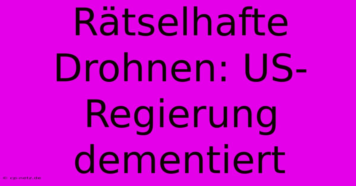 Rätselhafte Drohnen: US-Regierung Dementiert