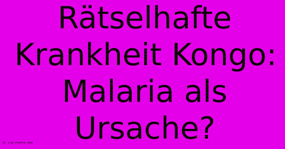 Rätselhafte Krankheit Kongo: Malaria Als Ursache?