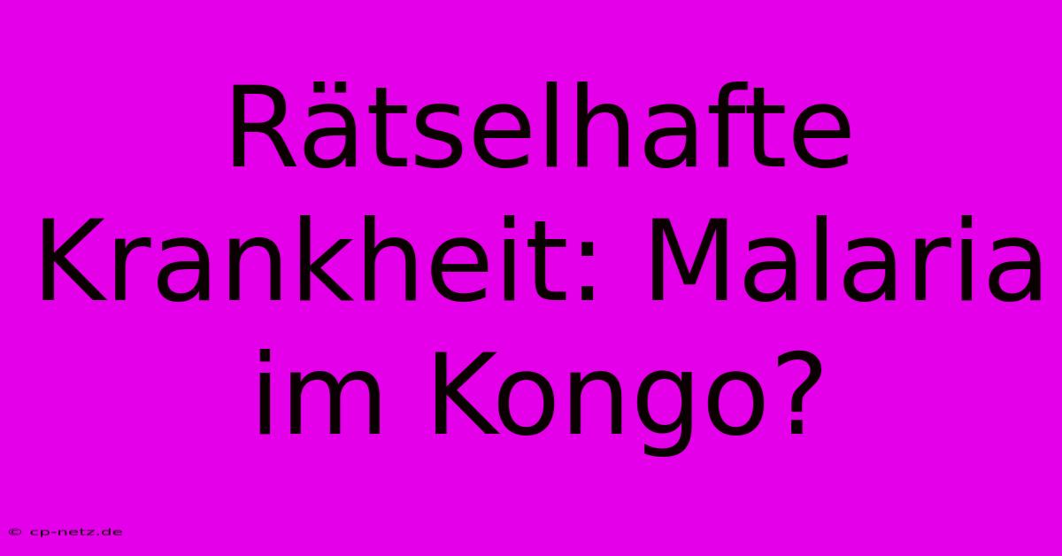 Rätselhafte Krankheit: Malaria Im Kongo?