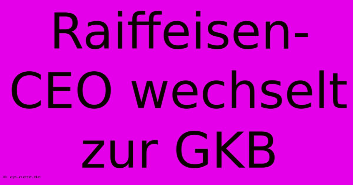 Raiffeisen-CEO Wechselt Zur GKB