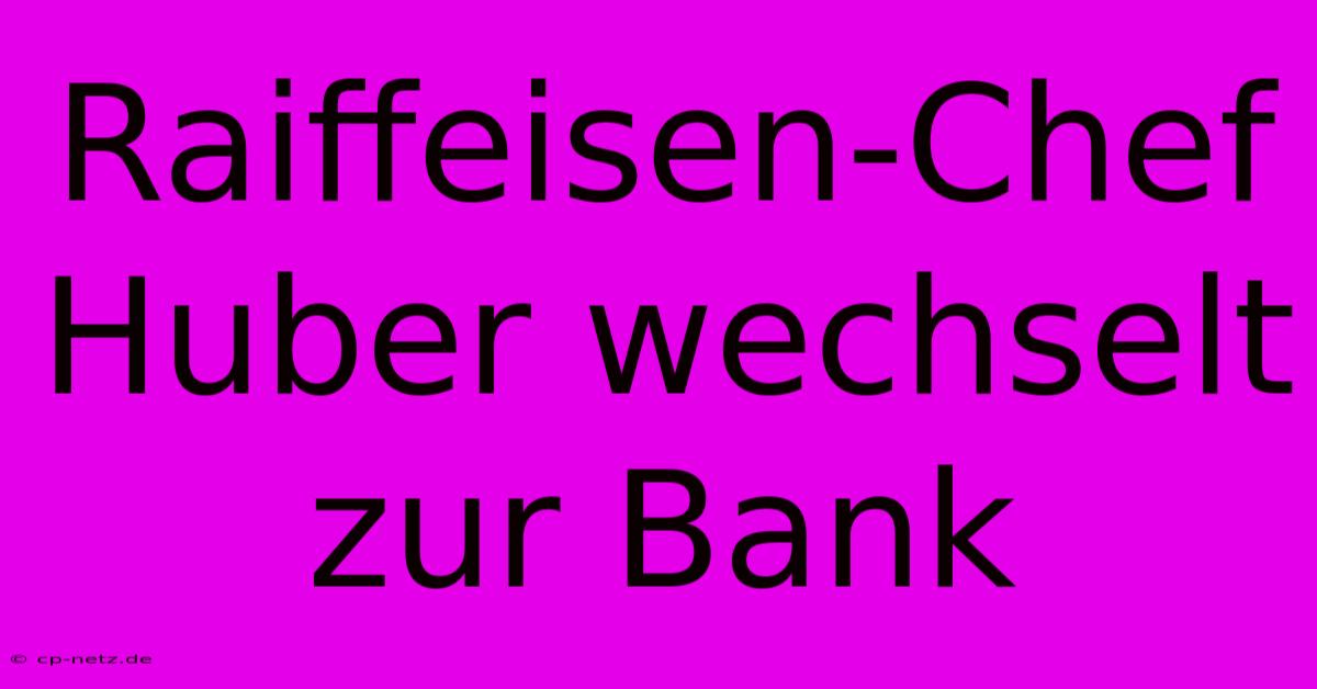 Raiffeisen-Chef Huber Wechselt Zur Bank