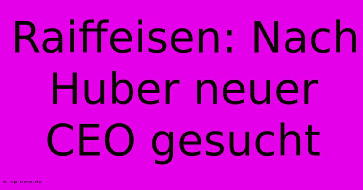 Raiffeisen: Nach Huber Neuer CEO Gesucht