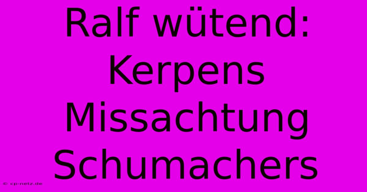 Ralf Wütend: Kerpens Missachtung Schumachers