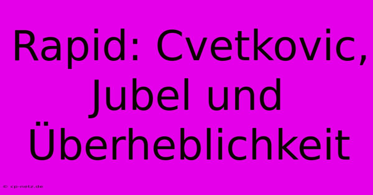 Rapid: Cvetkovic, Jubel Und Überheblichkeit