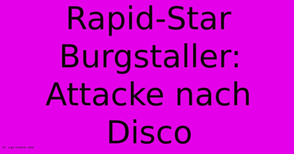 Rapid-Star Burgstaller: Attacke Nach Disco