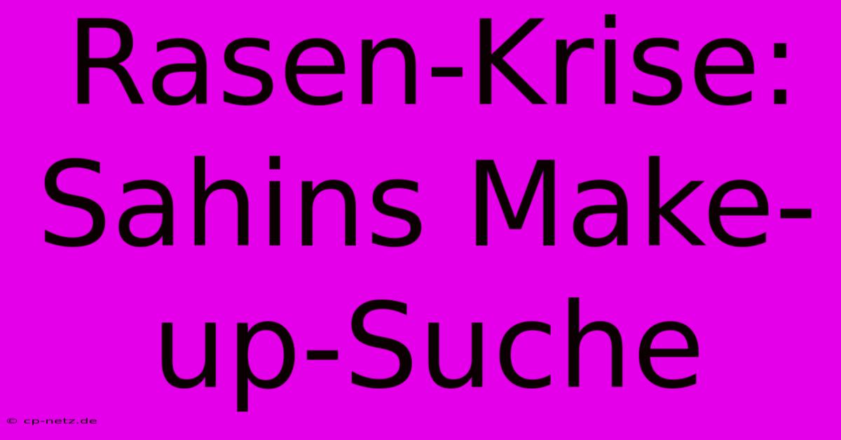 Rasen-Krise: Sahins Make-up-Suche