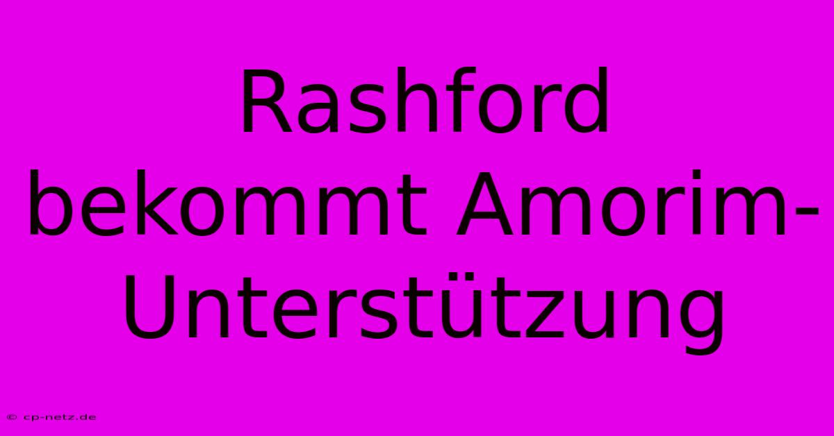 Rashford Bekommt Amorim-Unterstützung