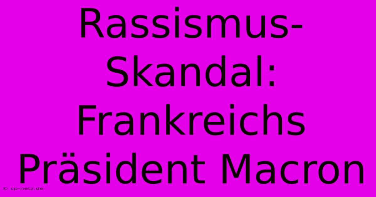 Rassismus-Skandal: Frankreichs Präsident Macron