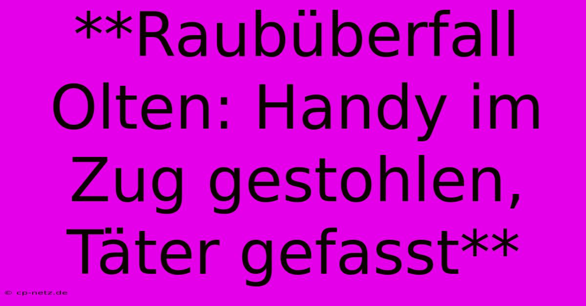 **Raubüberfall Olten: Handy Im Zug Gestohlen, Täter Gefasst**