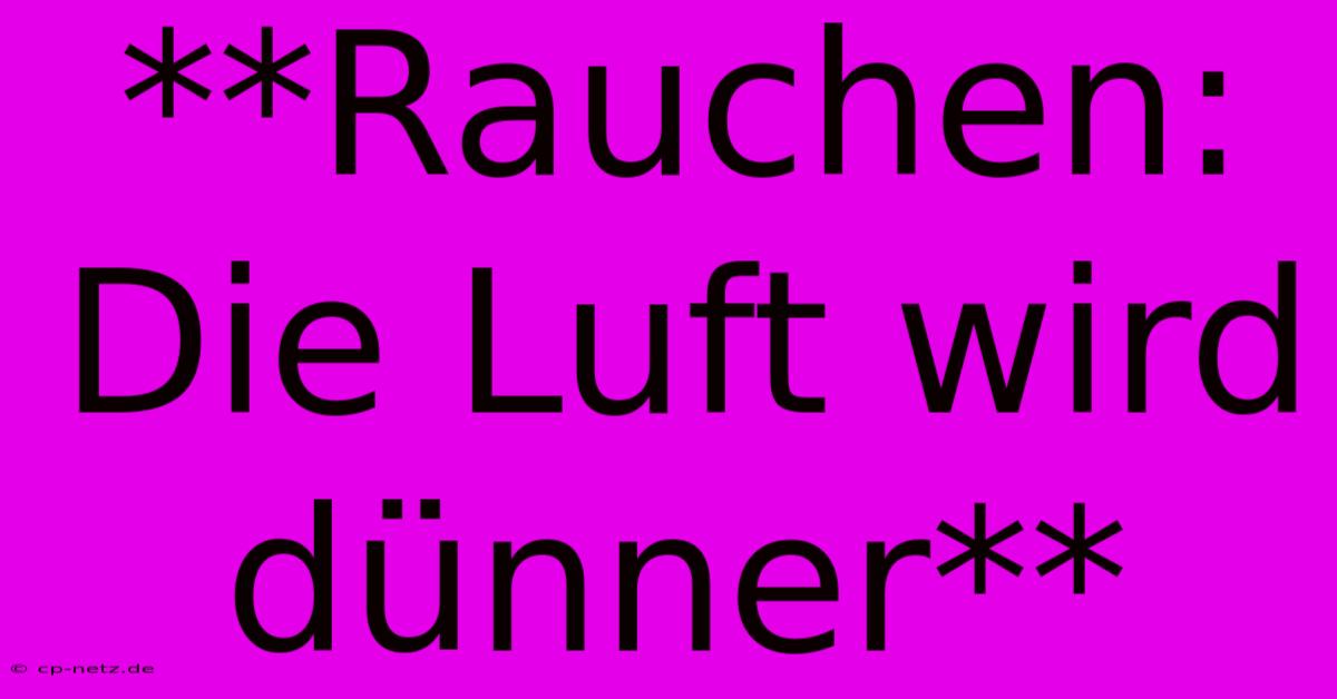 **Rauchen: Die Luft Wird Dünner**