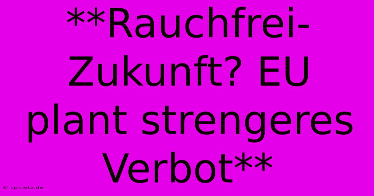 **Rauchfrei-Zukunft? EU Plant Strengeres Verbot**