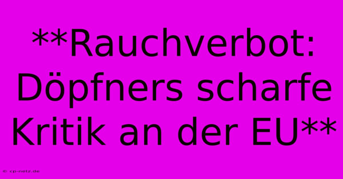 **Rauchverbot: Döpfners Scharfe Kritik An Der EU**