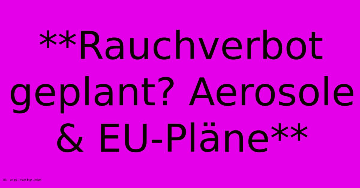 **Rauchverbot Geplant? Aerosole & EU-Pläne**