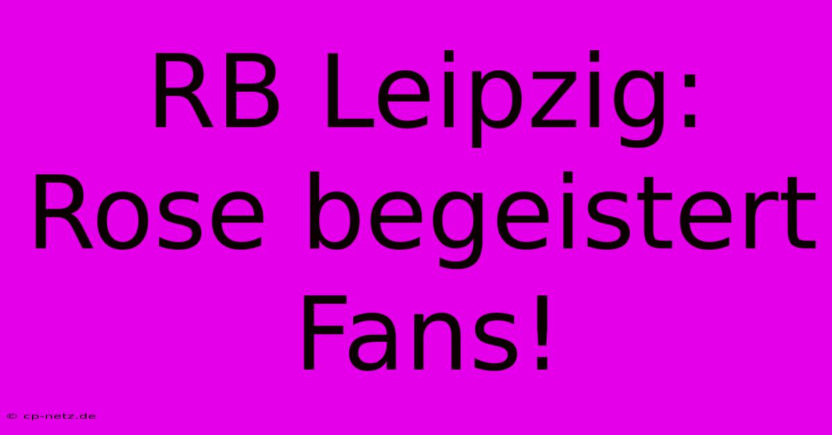 RB Leipzig: Rose Begeistert Fans!