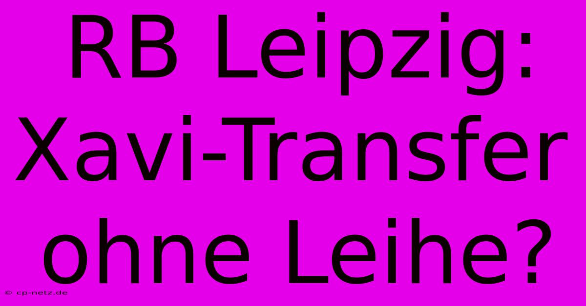 RB Leipzig: Xavi-Transfer Ohne Leihe?