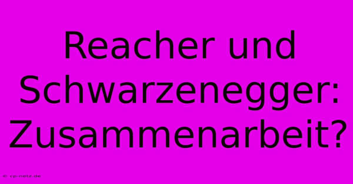 Reacher Und Schwarzenegger: Zusammenarbeit?