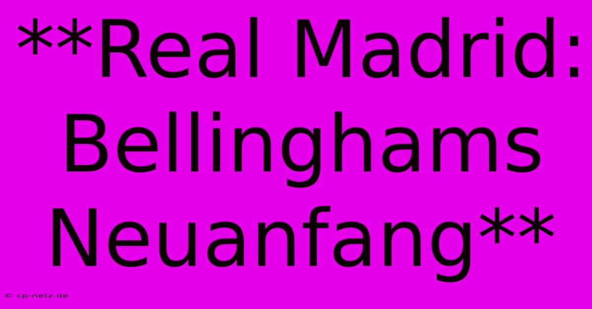 **Real Madrid: Bellinghams Neuanfang**