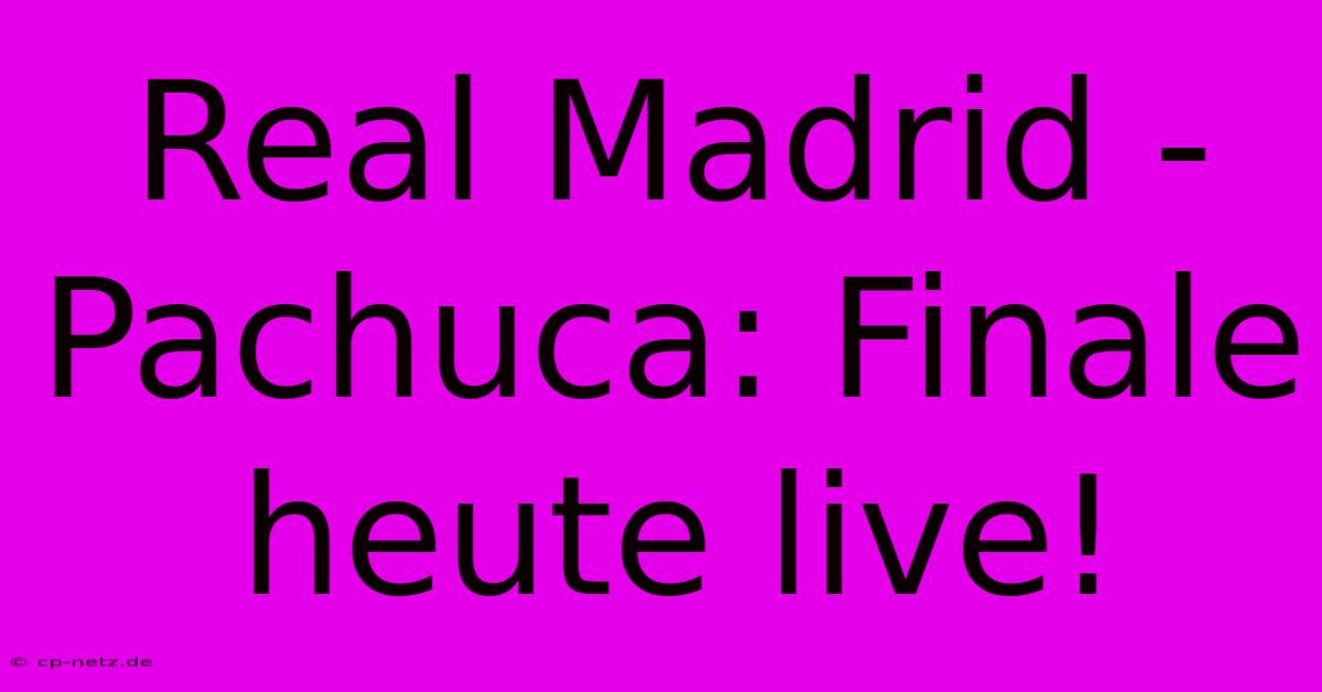 Real Madrid - Pachuca: Finale Heute Live!