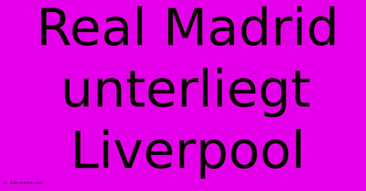 Real Madrid Unterliegt Liverpool