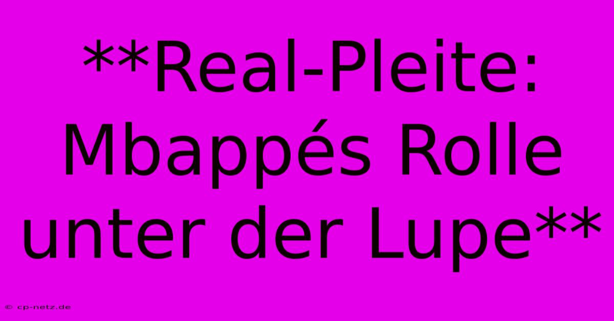 **Real-Pleite:  Mbappés Rolle Unter Der Lupe**