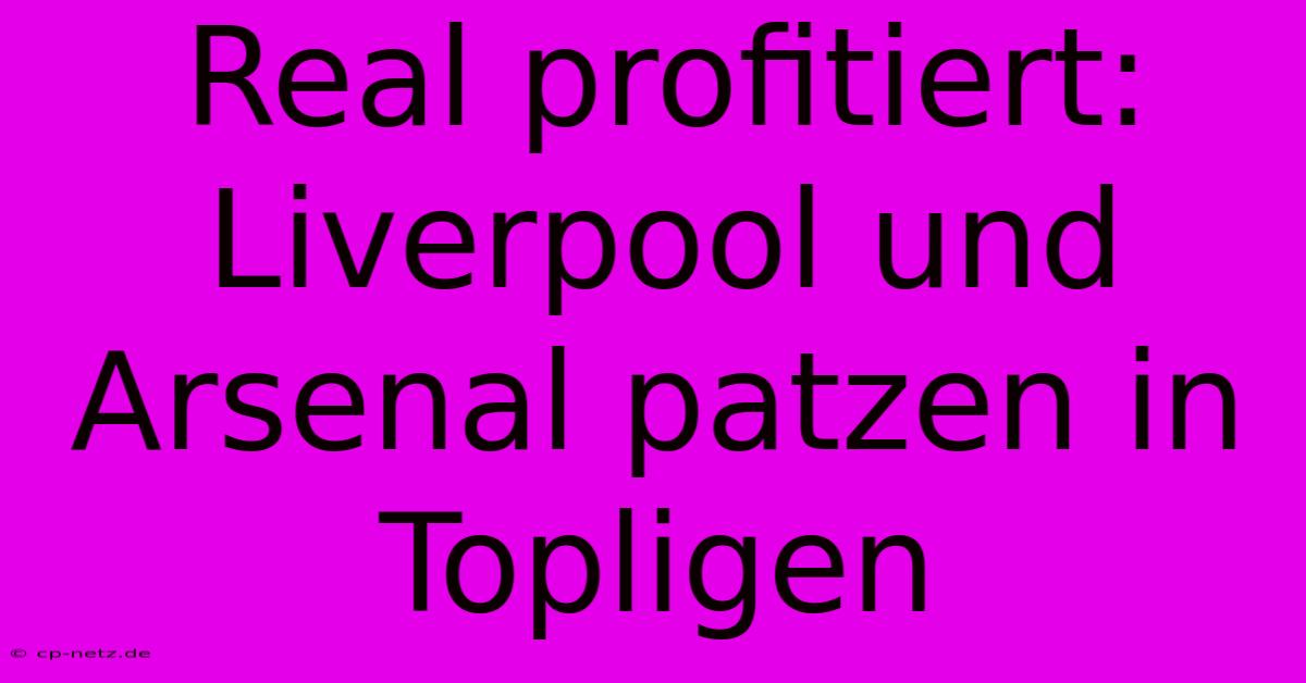 Real Profitiert: Liverpool Und Arsenal Patzen In Topligen