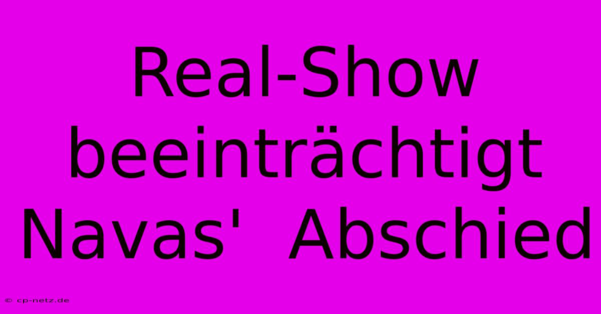 Real-Show Beeinträchtigt Navas'  Abschied