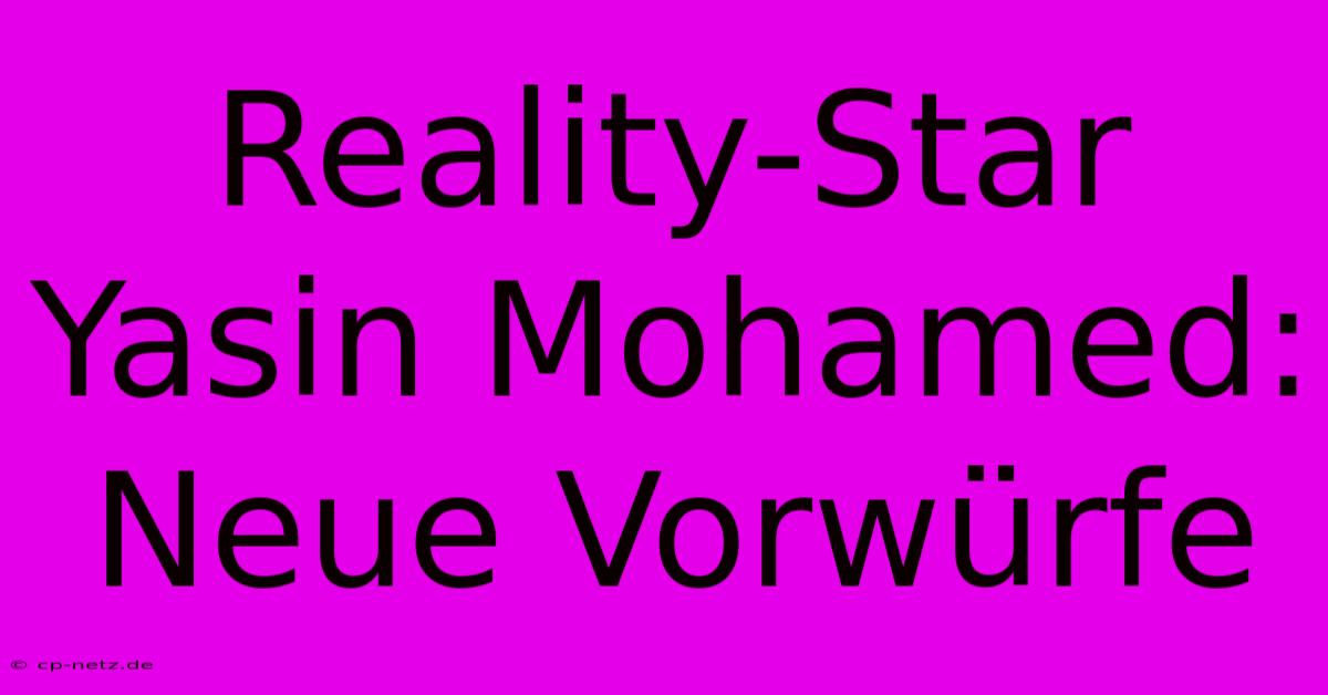 Reality-Star Yasin Mohamed: Neue Vorwürfe