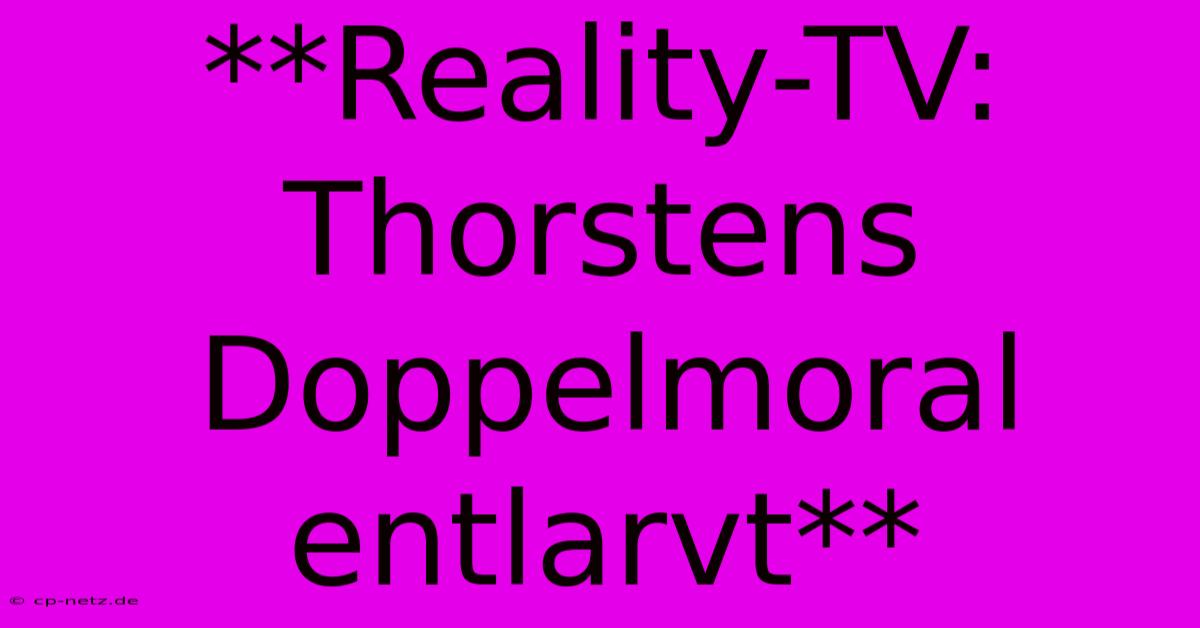 **Reality-TV: Thorstens Doppelmoral Entlarvt**