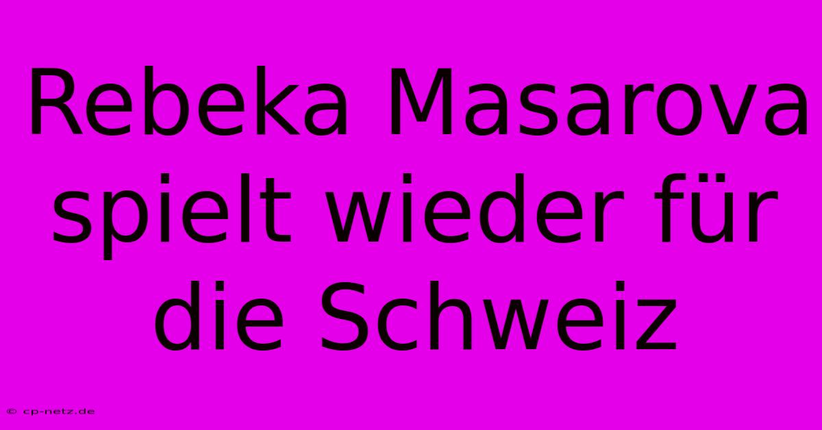 Rebeka Masarova Spielt Wieder Für Die Schweiz