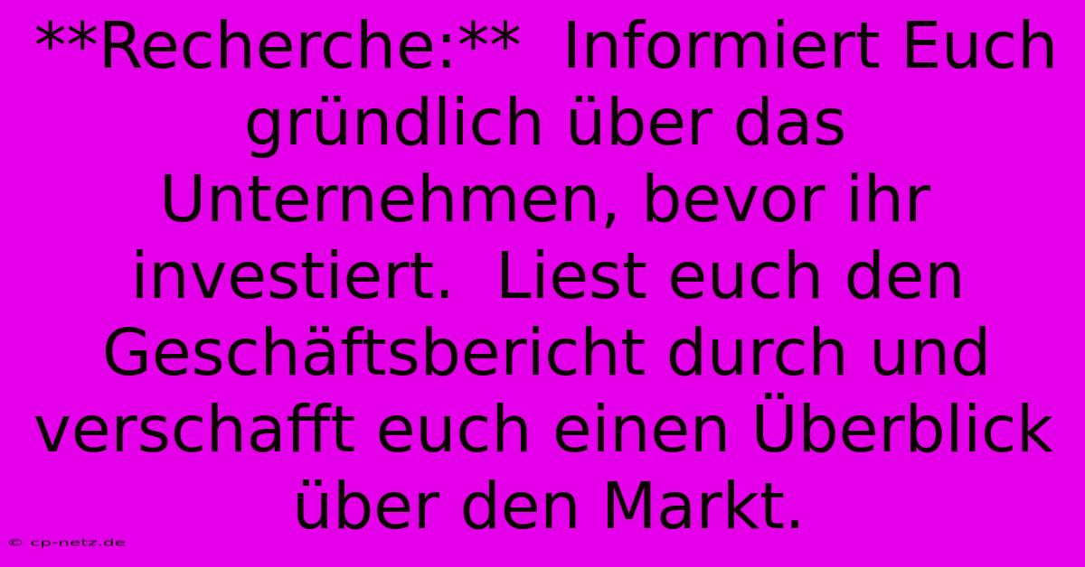 **Recherche:**  Informiert Euch Gründlich Über Das Unternehmen, Bevor Ihr Investiert.  Liest Euch Den Geschäftsbericht Durch Und Verschafft Euch Einen Überblick Über Den Markt.