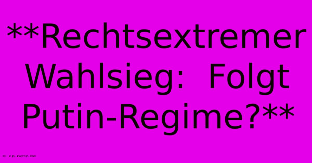 **Rechtsextremer Wahlsieg:  Folgt Putin-Regime?**