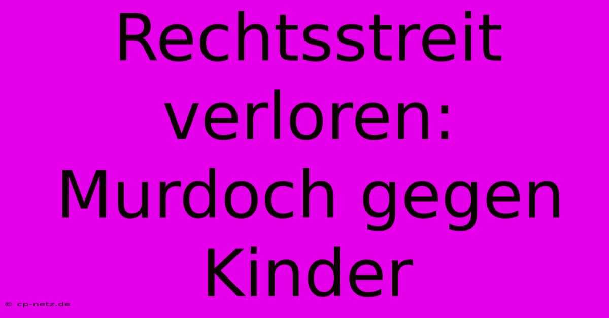 Rechtsstreit Verloren: Murdoch Gegen Kinder