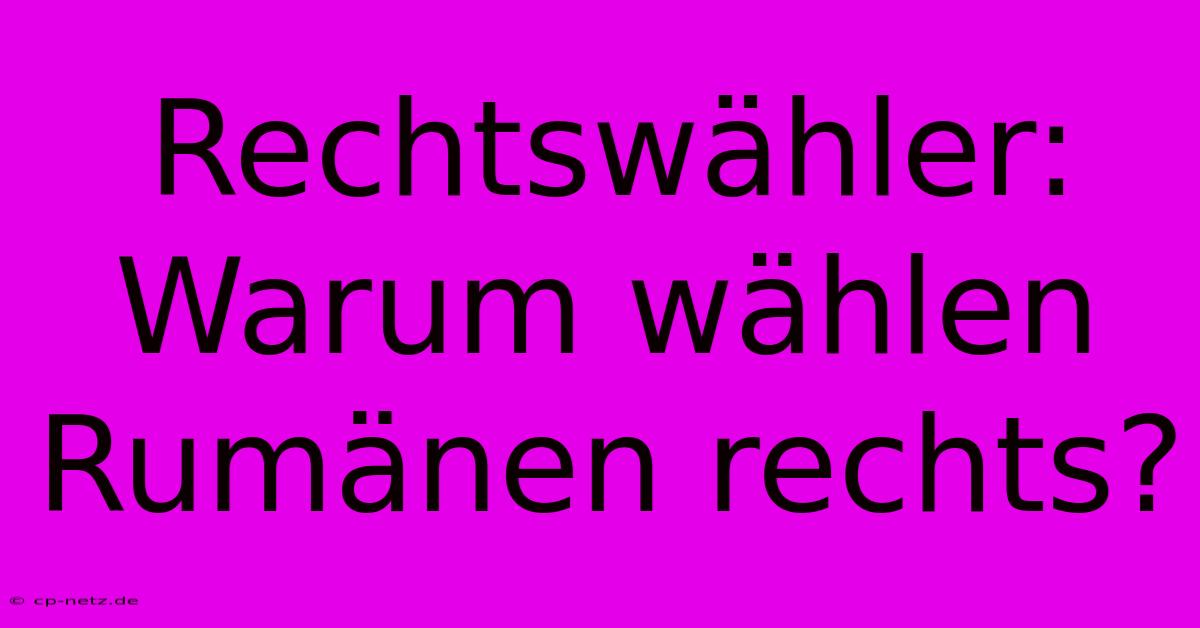 Rechtswähler: Warum Wählen Rumänen Rechts?