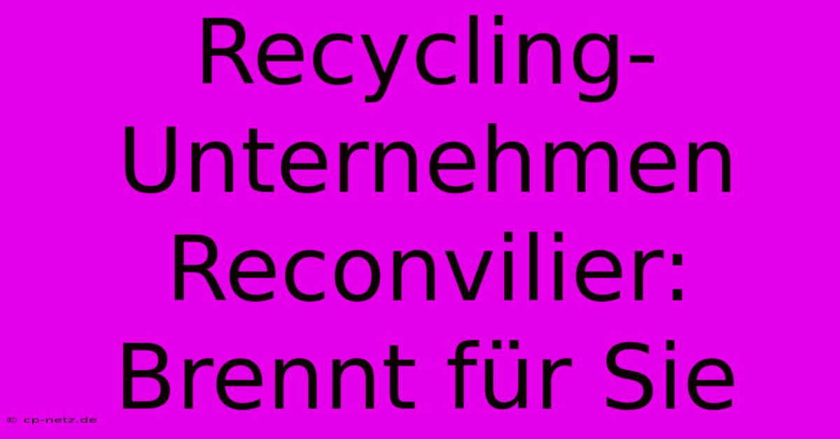 Recycling-Unternehmen Reconvilier: Brennt Für Sie