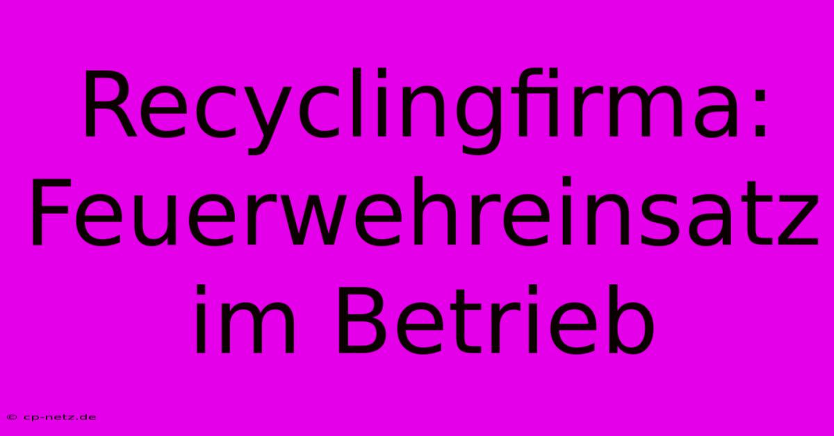 Recyclingfirma: Feuerwehreinsatz Im Betrieb