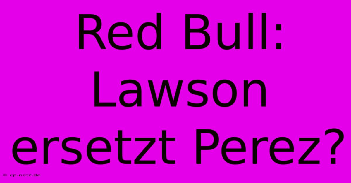 Red Bull: Lawson Ersetzt Perez?