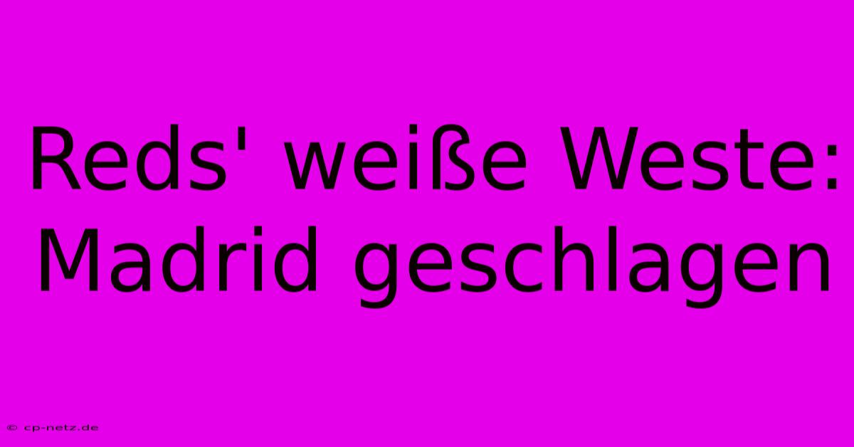 Reds' Weiße Weste: Madrid Geschlagen