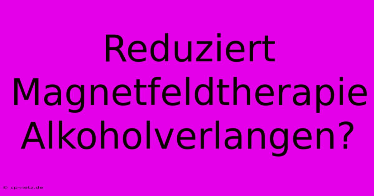 Reduziert Magnetfeldtherapie Alkoholverlangen?