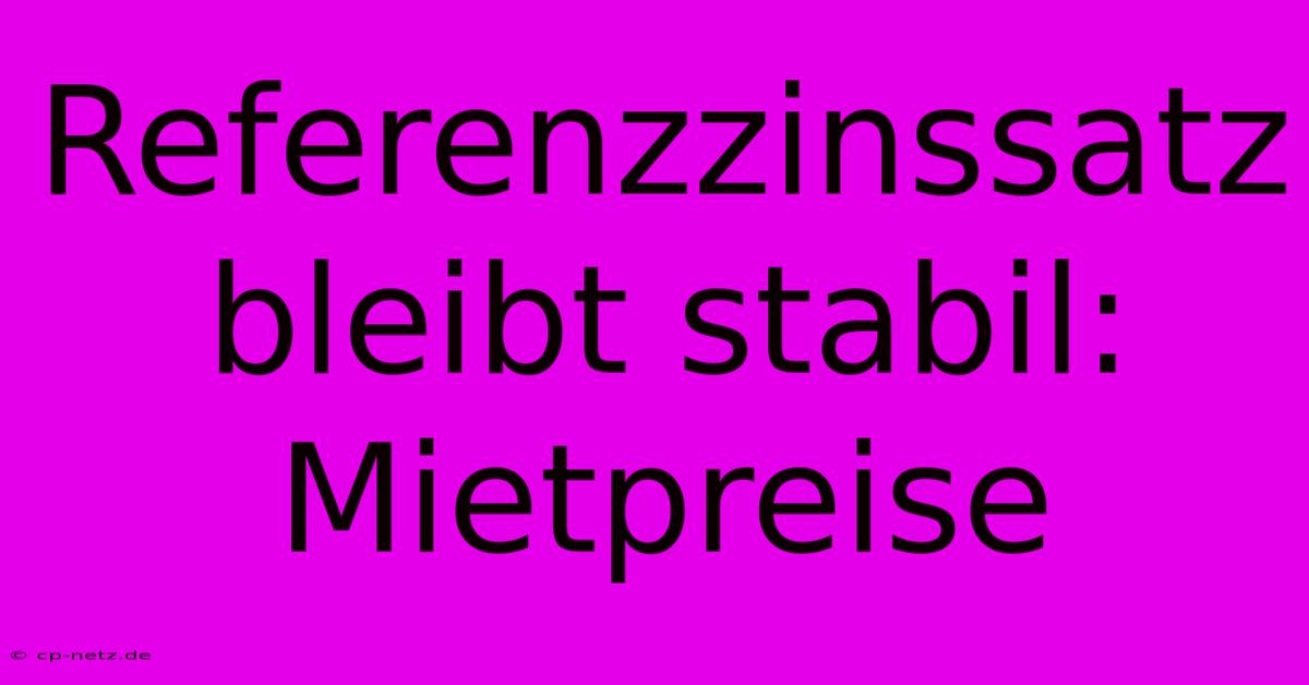 Referenzzinssatz Bleibt Stabil: Mietpreise