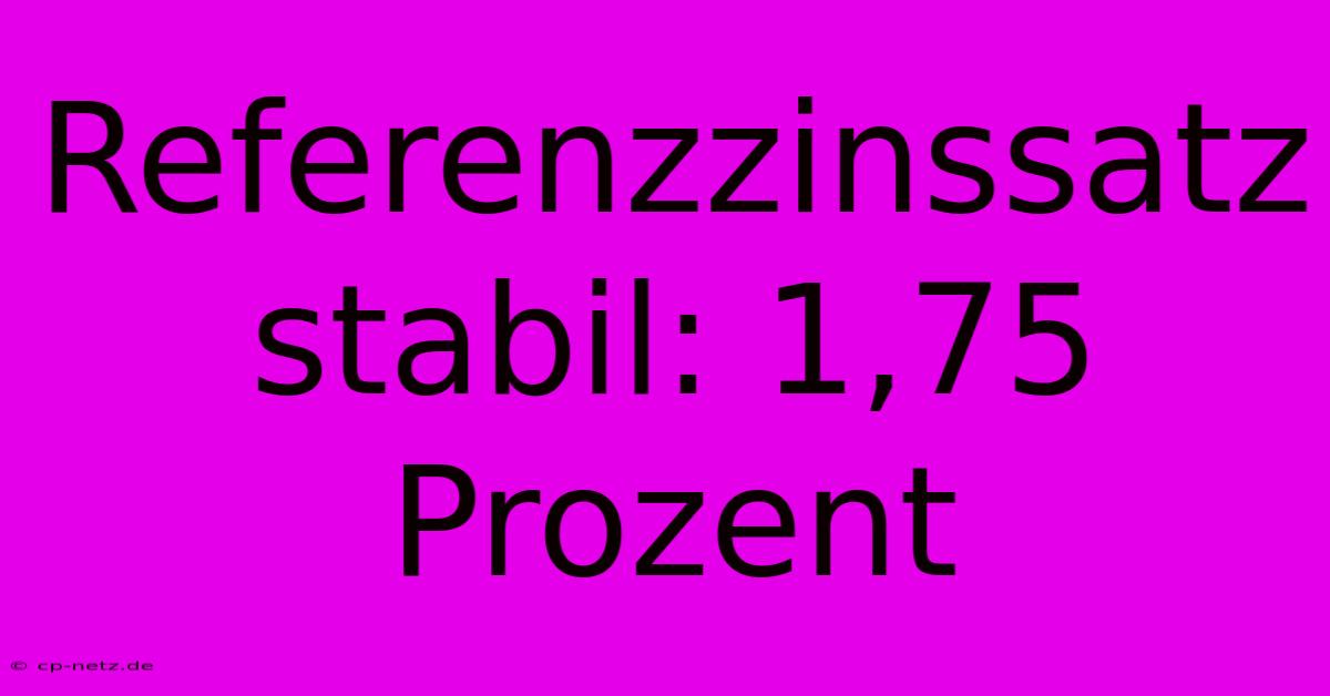 Referenzzinssatz Stabil: 1,75 Prozent