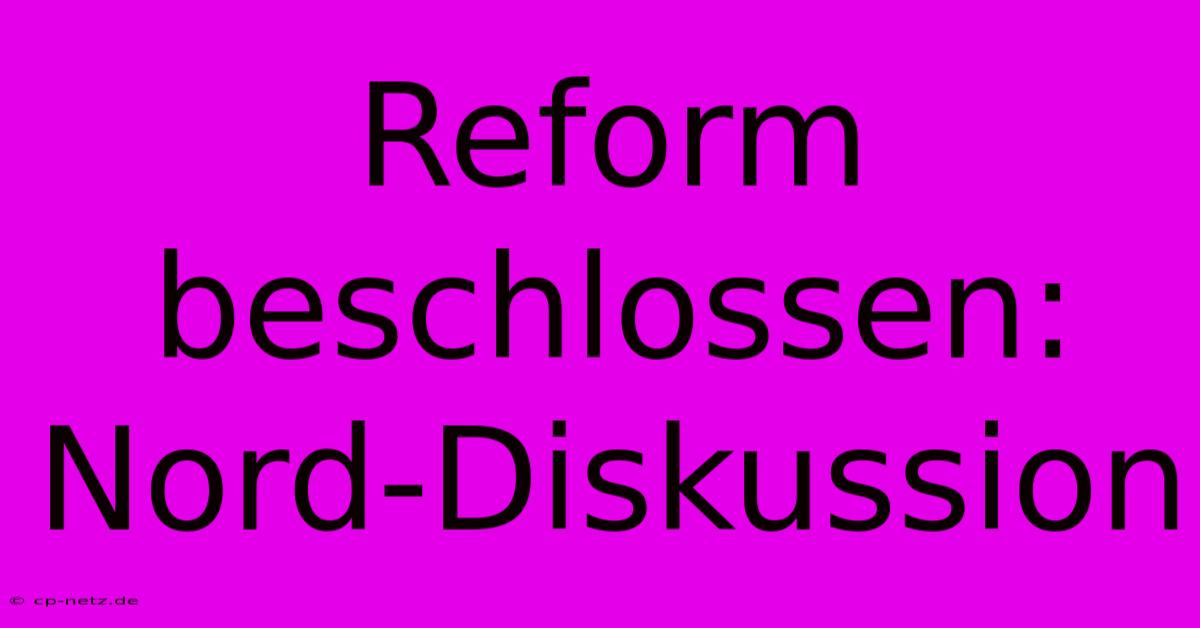 Reform Beschlossen: Nord-Diskussion