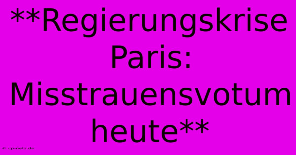 **Regierungskrise Paris: Misstrauensvotum Heute**